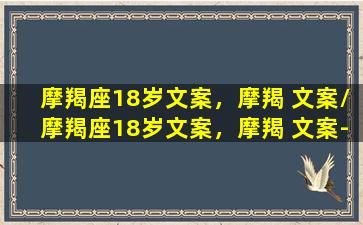 摩羯座18岁文案，摩羯 文案/摩羯座18岁文案，摩羯 文案-我的网站